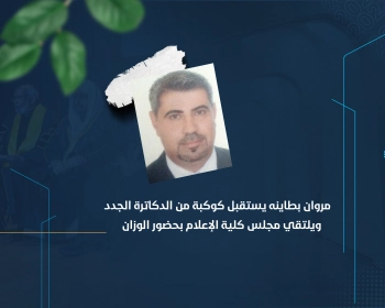 مروان بطاينه يستقبل كوكبة من الدكاترة الجدد ويلتقي مجلس كلية الإعلام بحضور الوزان