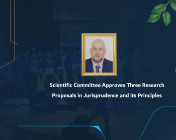 Scientific Committee Approves Three Research Proposals in Jurisprudence and its Principles