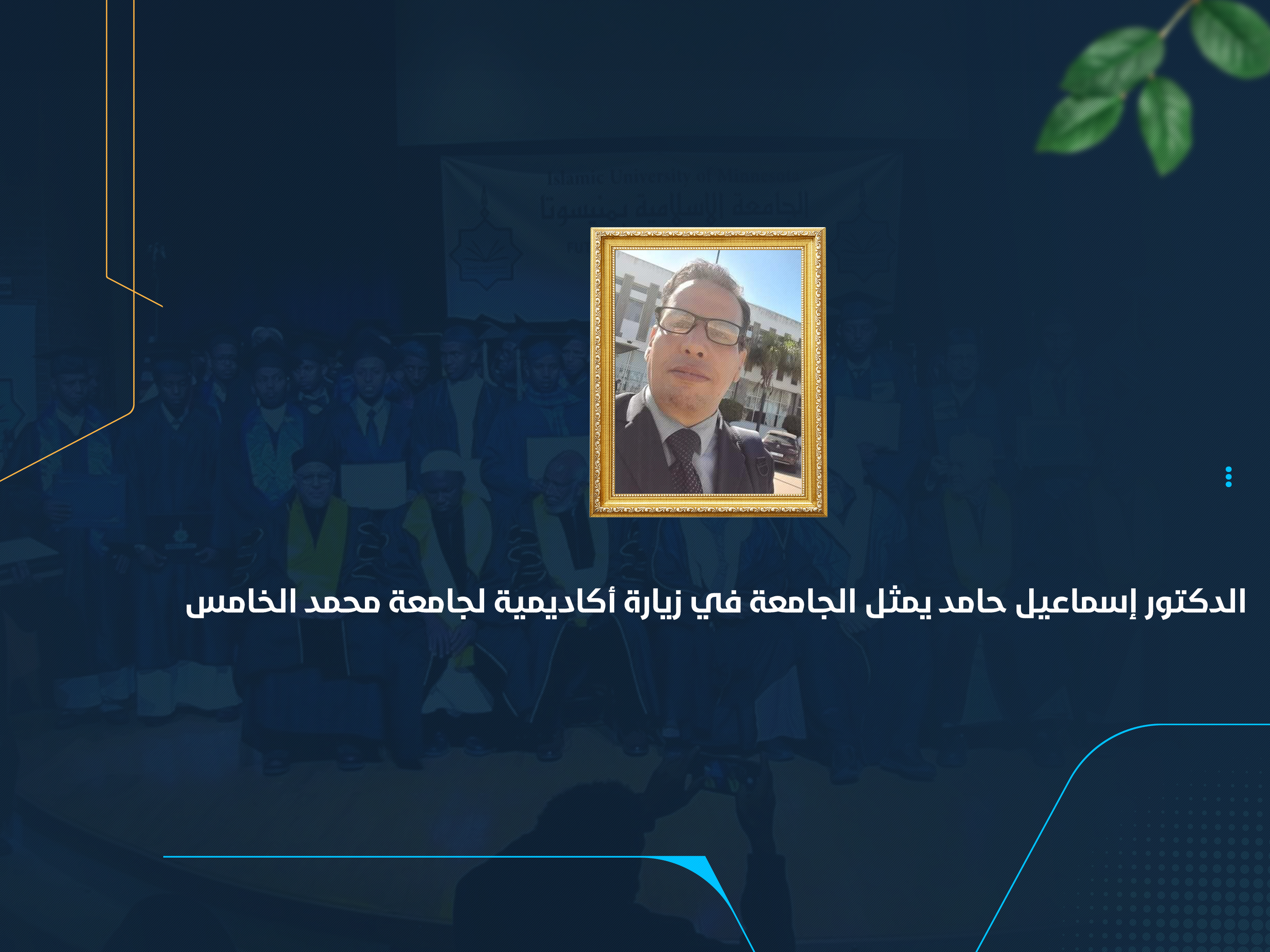 الدكتور إسماعيل حامد يمثل الجامعة في زيارة أكاديمية لجامعة محمد الخامس