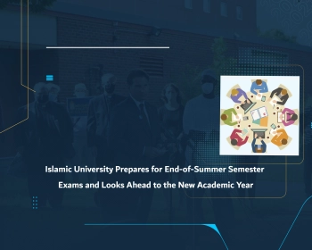 Islamic University Prepares for End-of-Summer Semester Exams and Looks Ahead to the New Academic Year