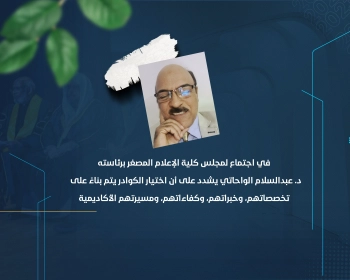 د. عبدالسلام الواحاتي يشدد على أن اختيار الكوادر يتم بناءً على تخصصاتهم، وخبراتهم، وكفاءاتهم، ومسيرتهم الأكاديمية