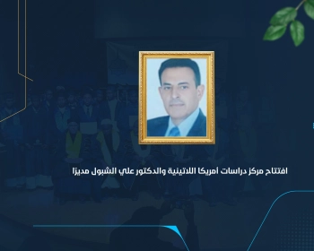 افتتاح مركز دراسات أمريكا اللاتينية والدكتور علي الشبول مديرًا