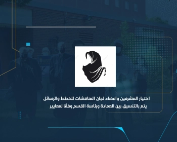 اختيار المشرفين وأعضاء لجان المناقشات للخطط والرسائل يتم بالتنسيق بين العمادة ورئاسة القسم وفقًا لمعايير