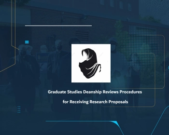Graduate Studies Deanship Reviews Procedures for Receiving Research Proposals