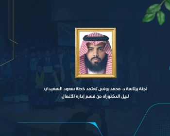 لجنة برئاسة د. محمد يونس تعتمد خطة سعود السعيدي لنيل الدكتوراه من قسم إدارة الأعمال
