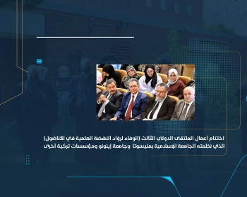 اختتام أعمال الملتقى الدولي الثالث (الوفاء لروّاد النهضة العلمية في الأناضول) الذي نظمته الجامعة الإسلامية بمنيسوتا وجامعة إينونو ومؤسسات تركية أخرى
