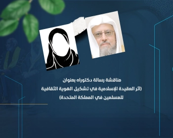 مناقشة رسالة دكتوراه بعنوان (أثر العقيدة الإسلامية في تشكيل الهوية الثقافية للمسلمين في المملكة المتحدة)