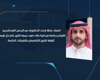 اعتماد خطة باحث الدكتوراه عبدالرحمن العبدالرحيم للقيام بدراسة ميدانية على ضوء "جيمبا كايزن" كمدخل لإرساء ثقافة التميز التنافسي بالشركات الخاصة