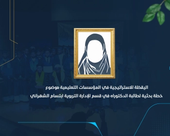 اليقظة الإستراتيجية في المؤسسات التعليمية موضوع خطة بحثية لطالبة الدكتوراة في قسم الإدارة التربوية إبتسام الشهراني