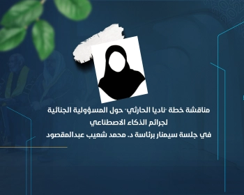 مناقشة خطة "ناديا الحارثي" حول المسؤولية الجنائية لجرائم الذكاء الاصطناعي في جلسة سيمنار برئاسة د. محمد شعيب عبدالمقصود