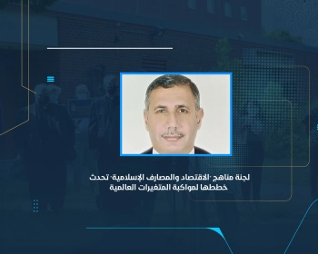 لجنة مناهج "الاقتصاد والمصارف الإسلامية" تحدث خططها لمواكبة المتغيرات العالمية