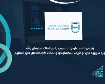 رئيس قسم علوم الحاسوب ياسر الملك سليمان ينفّذ دورة تدريبية في توظيف التكنولوجيا والذكاء الاصطناعي في التعليم
