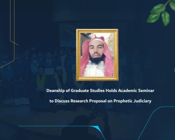 Deanship of Graduate Studies Holds Academic Seminar to Discuss Research Proposal on Prophetic Judiciary