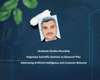 Graduate Studies Deanship Organizes Scientific Seminar on Research Plan Addressing Artificial Intelligence and Customer Behavior