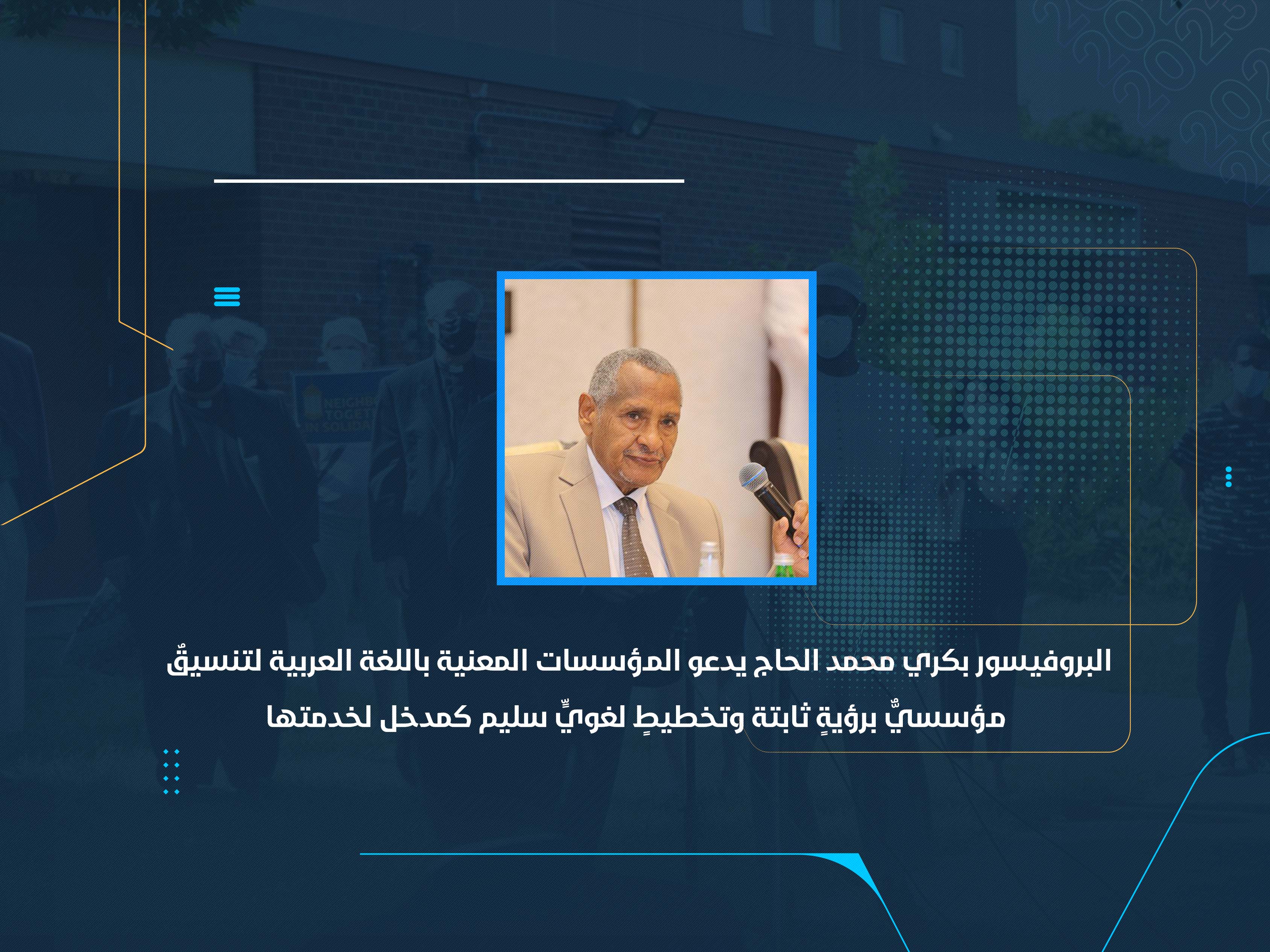 البروفيسور بكري محمد الحاج يدعو المؤسسات المعنية باللغة العربية لتنسيقٌ مؤسسيٌّ برؤيةٍ ثابتة وتخطيطٍ لغويٍّ سليم كمدخل لخدمتها