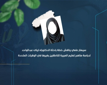سيمنار علمي يناقش خطة باحثة الدكتوراه ليلى عبدالواحد لدراسة مناهج تعليم العربية للناطقين بغيرها في الولايات المتحدة